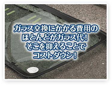 ガラス交換にかかる費用のほとんどがガラス代！そこを抑えることでコストダウン！！